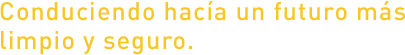 Conduciendo hacía un futuro más limpio y seguro.