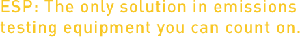ESP: the only solution in emissions testing equipment you can count on.